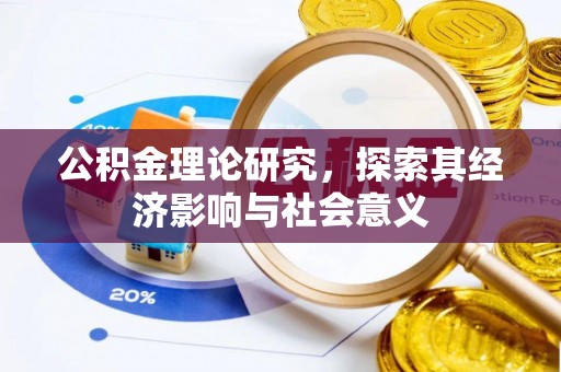 加查公积金理论研究，探索其经济影响与社会意义