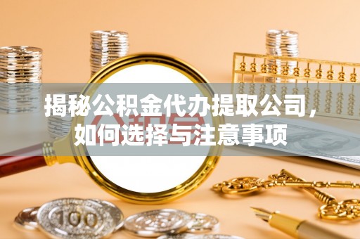 加查揭秘公积金代办提取公司，如何选择与注意事项