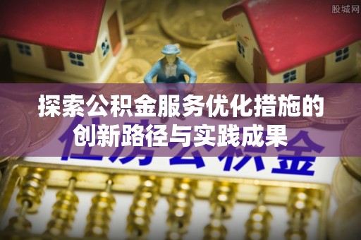 加查探索公积金服务优化措施的创新路径与实践成果