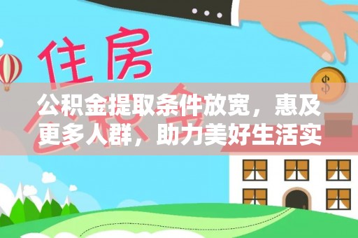 加查公积金提取条件放宽，惠及更多人群，助力美好生活实现