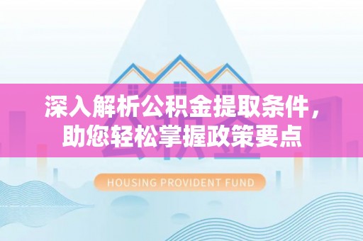 加查深入解析公积金提取条件，助您轻松掌握政策要点