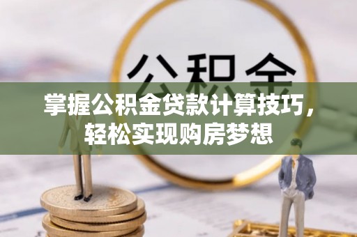 加查掌握公积金贷款计算技巧，轻松实现购房梦想