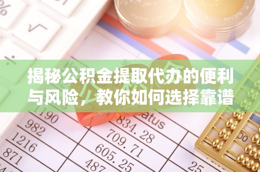 加查揭秘公积金提取代办的便利与风险，教你如何选择靠谱服务