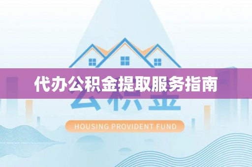 加查代办公积金提取服务指南