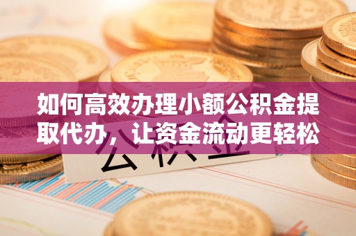 加查如何高效办理小额公积金提取代办，让资金流动更轻松