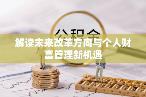加查解读未来改革方向与个人财富管理新机遇