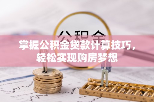 加查掌握公积金贷款计算技巧，轻松实现购房梦想