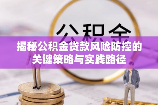 加查揭秘公积金贷款风险防控的关键策略与实践路径