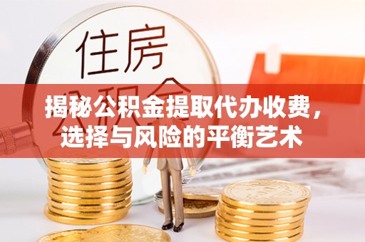 加查揭秘公积金提取代办收费，选择与风险的平衡艺术