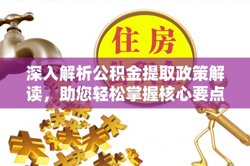加查深入解析公积金提取政策解读，助您轻松掌握核心要点