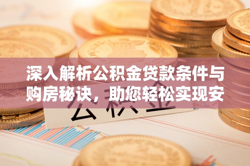 加查深入解析公积金贷款条件与购房秘诀，助您轻松实现安居梦