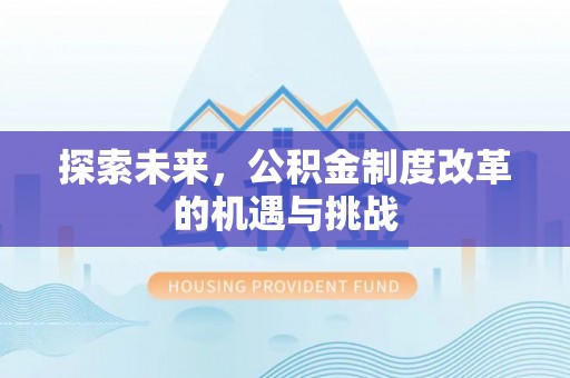 加查探索未来，公积金制度改革的机遇与挑战