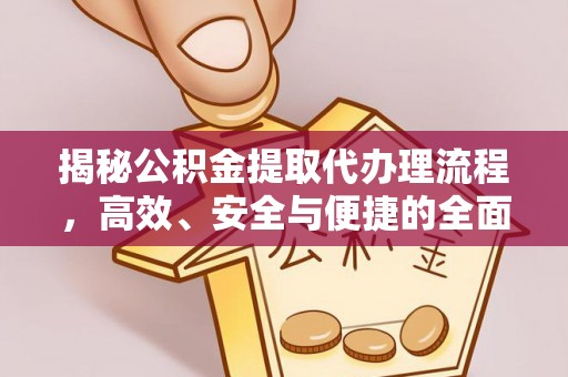 加查揭秘公积金提取代办理流程，高效、安全与便捷的全面解析