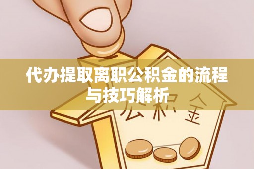 加查代办提取离职公积金的流程与技巧解析