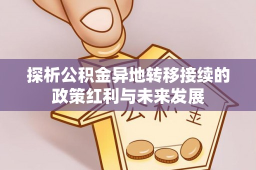 加查探析公积金异地转移接续的政策红利与未来发展