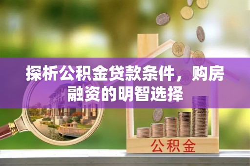 加查探析公积金贷款条件，购房融资的明智选择