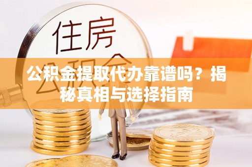 加查公积金提取代办靠谱吗？揭秘真相与选择指南