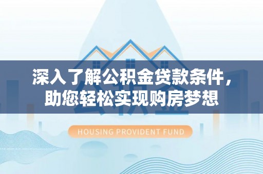 加查深入了解公积金贷款条件，助您轻松实现购房梦想