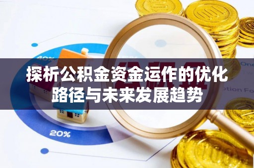 加查探析公积金资金运作的优化路径与未来发展趋势
