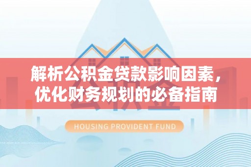 加查解析公积金贷款影响因素，优化财务规划的必备指南
