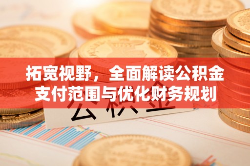 加查拓宽视野，全面解读公积金支付范围与优化财务规划