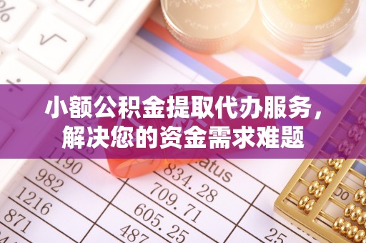 加查小额公积金提取代办服务，解决您的资金需求难题