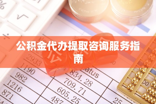 加查公积金代办提取咨询服务指南
