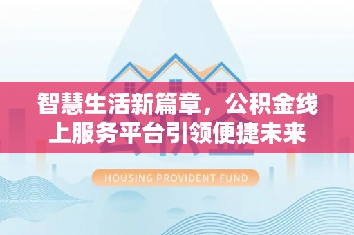 加查智慧生活新篇章，公积金线上服务平台引领便捷未来