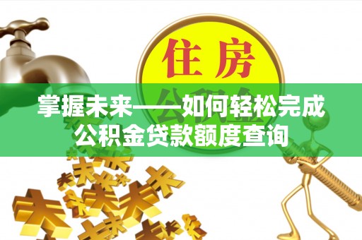 加查掌握未来——如何轻松完成公积金贷款额度查询