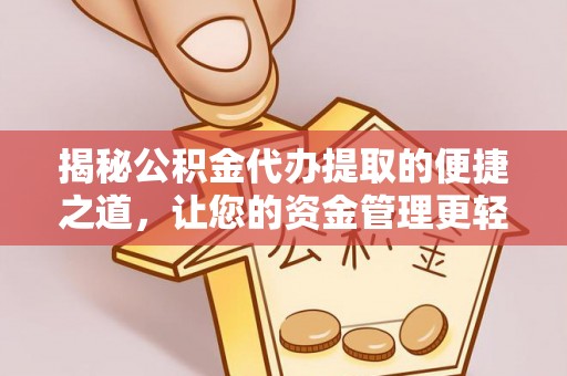 加查揭秘公积金代办提取的便捷之道，让您的资金管理更轻松