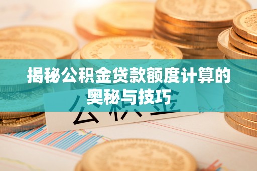 加查揭秘公积金贷款额度计算的奥秘与技巧