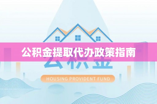 加查公积金提取代办政策指南