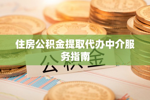加查住房公积金提取代办中介服务指南