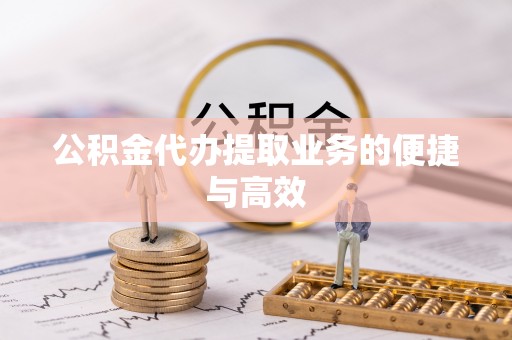 加查公积金代办提取业务的便捷与高效