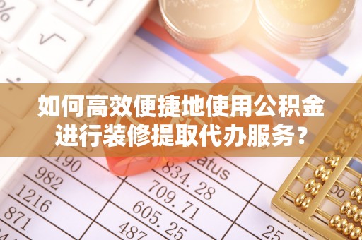 加查如何高效便捷地使用公积金进行装修提取代办服务？
