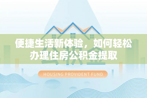 加查便捷生活新体验，如何轻松办理住房公积金提取