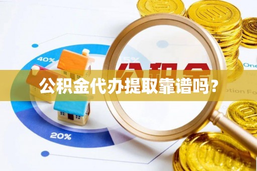 加查公积金代办提取靠谱吗？