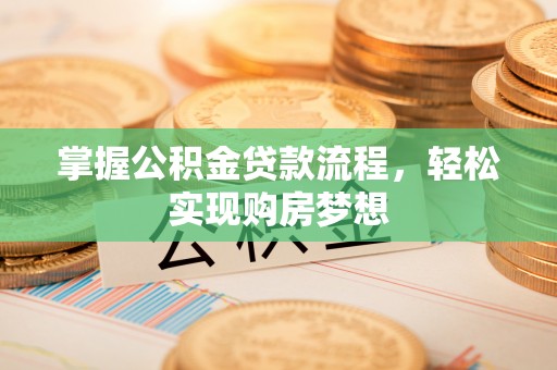 加查掌握公积金贷款流程，轻松实现购房梦想