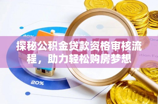 加查探秘公积金贷款资格审核流程，助力轻松购房梦想