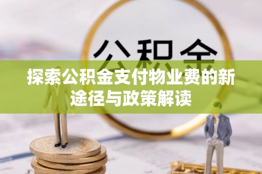 加查探索公积金支付物业费的新途径与政策解读