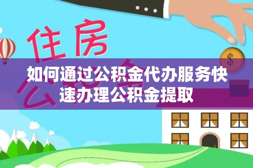 加查如何通过公积金代办服务快速办理公积金提取
