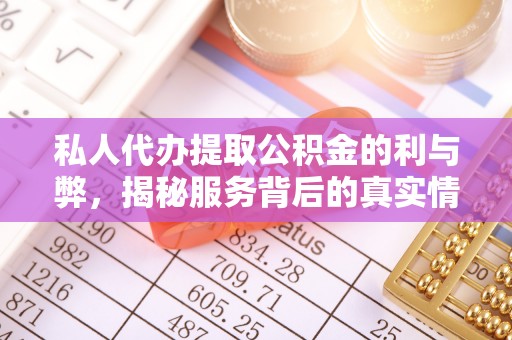 加查私人代办提取公积金的利与弊，揭秘服务背后的真实情况