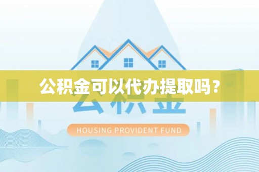 加查公积金可以代办提取吗？