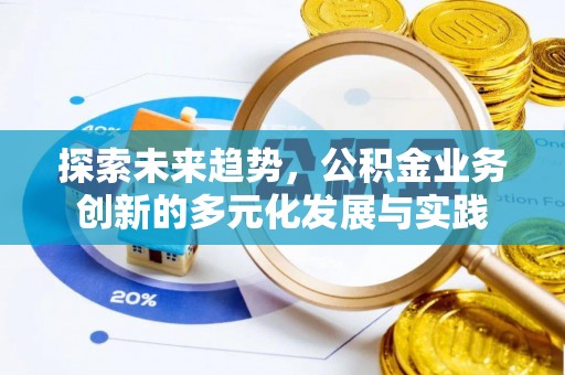 加查探索未来趋势，公积金业务创新的多元化发展与实践