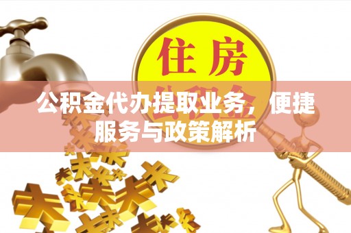 加查公积金代办提取业务，便捷服务与政策解析