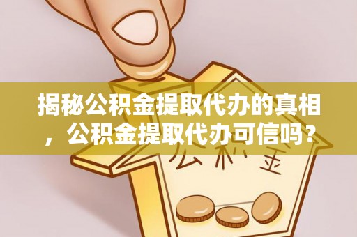 加查揭秘公积金提取代办的真相，公积金提取代办可信吗？