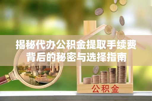 加查揭秘代办公积金提取手续费背后的秘密与选择指南