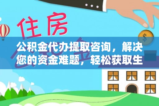 加查公积金代办提取咨询，解决您的资金难题，轻松获取生活助力