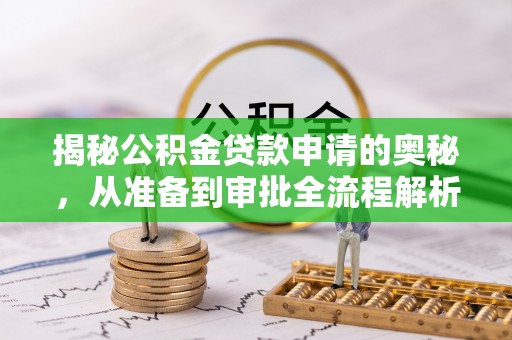 加查揭秘公积金贷款申请的奥秘，从准备到审批全流程解析