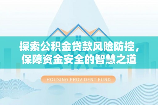 加查探索公积金贷款风险防控，保障资金安全的智慧之道